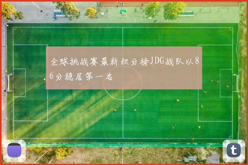 全球挑战赛最新积分榜JDG战队以86分稳居第一名