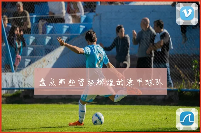 盘点那些曾经辉煌的意甲球队