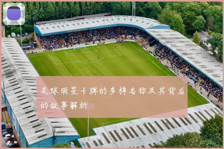 足球明星卡牌的多样名称及其背后的故事解析