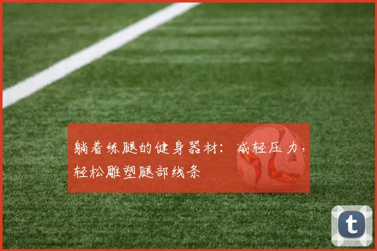 躺着练腿的健身器材：减轻压力，轻松雕塑腿部线条