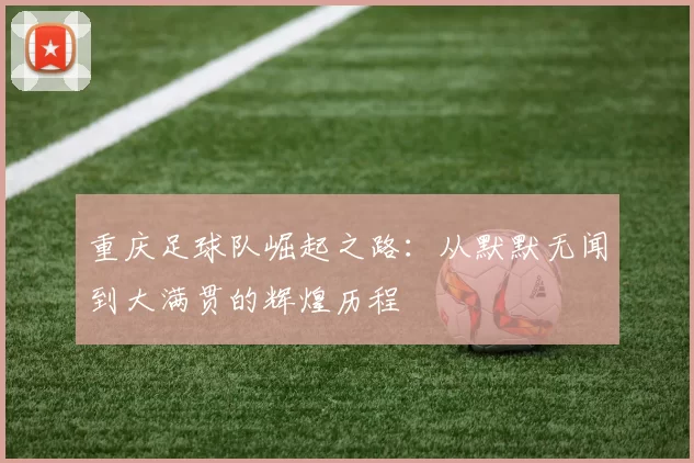 重庆足球队崛起之路：从默默无闻到大满贯的辉煌历程