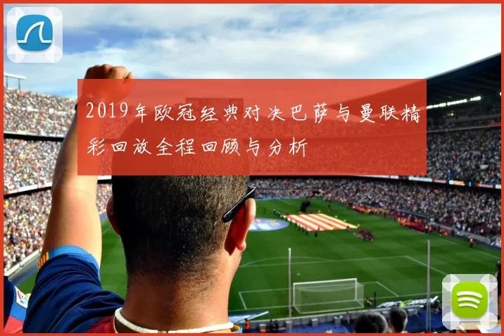 2019年欧冠经典对决巴萨与曼联精彩回放全程回顾与分析