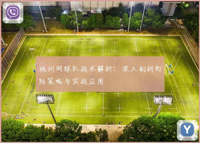 杭州网球队战术解析：深入剖析盯防策略与实战应用
