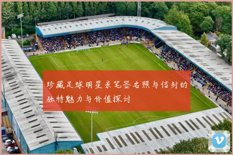 珍藏足球明星亲笔签名照与信封的独特魅力与价值探讨