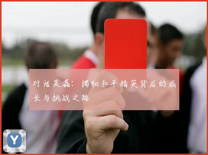 对话吴磊：揭秘和平精英背后的成长与挑战之路