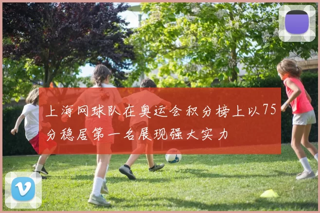 上海网球队在奥运会积分榜上以75分稳居第一名展现强大实力