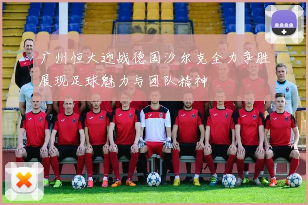 广州恒大迎战德国沙尔克全力争胜展现足球魅力与团队精神