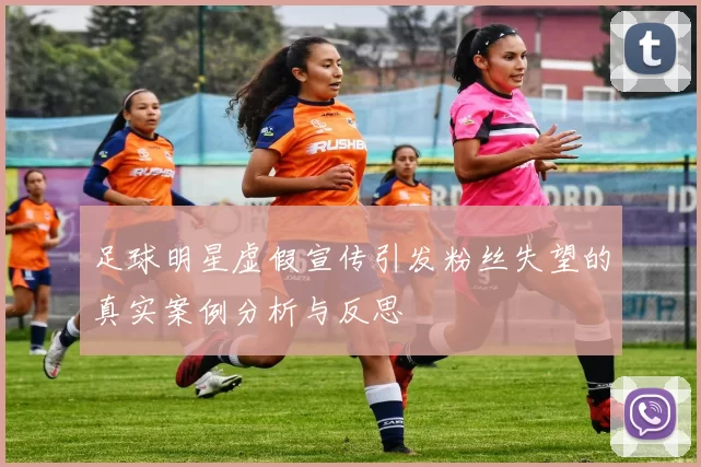 足球明星虚假宣传引发粉丝失望的真实案例分析与反思