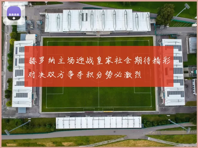 赫罗纳主场迎战皇家社会期待精彩对决双方争夺积分势必激烈