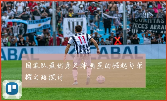 国家队最优秀足球明星的崛起与荣耀之路探讨