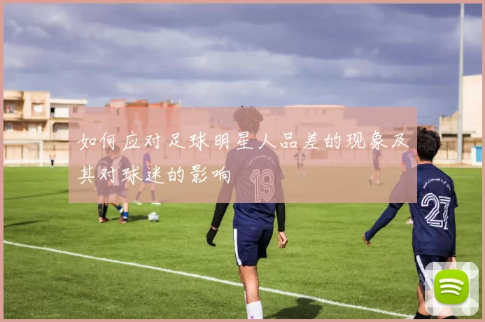 如何应对足球明星人品差的现象及其对球迷的影响