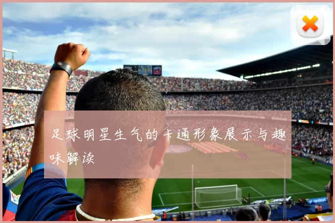 足球明星生气的卡通形象展示与趣味解读